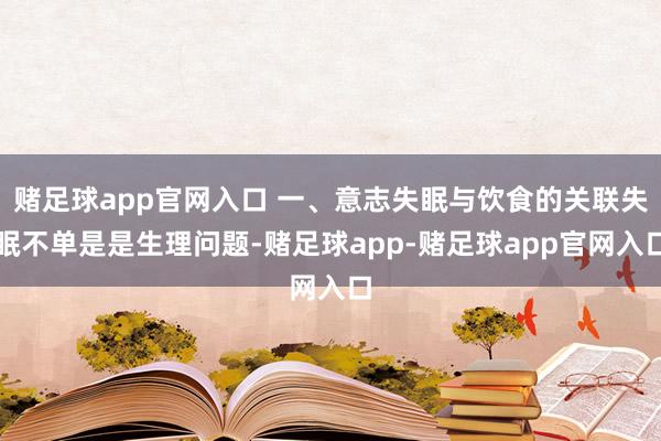 赌足球app官网入口 一、意志失眠与饮食的关联失眠不单是是生理问题-赌足球app-赌足球app官网入口