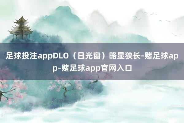 足球投注appDLO（日光窗）略显狭长-赌足球app-赌足球app官网入口