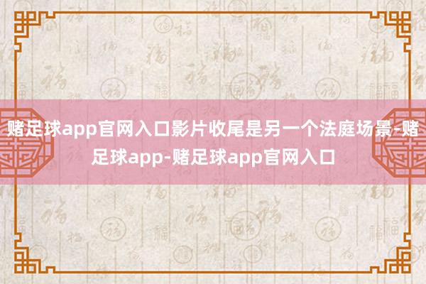 赌足球app官网入口影片收尾是另一个法庭场景-赌足球app-赌足球app官网入口