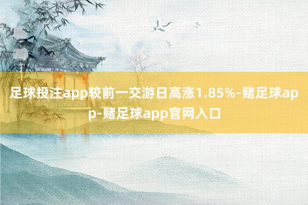 足球投注app较前一交游日高涨1.85%-赌足球app-赌足球app官网入口