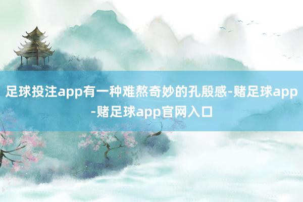 足球投注app有一种难熬奇妙的孔殷感-赌足球app-赌足球app官网入口