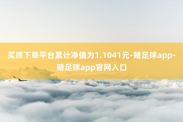 买球下单平台累计净值为1.1041元-赌足球app-赌足球app官网入口