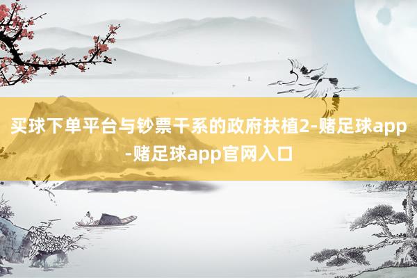 买球下单平台与钞票干系的政府扶植2-赌足球app-赌足球app官网入口