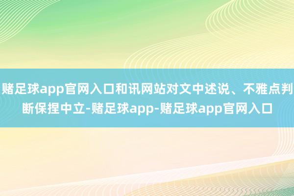 赌足球app官网入口和讯网站对文中述说、不雅点判断保捏中立-赌足球app-赌足球app官网入口