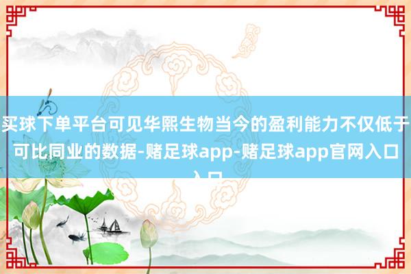 买球下单平台可见华熙生物当今的盈利能力不仅低于可比同业的数据-赌足球app-赌足球app官网入口