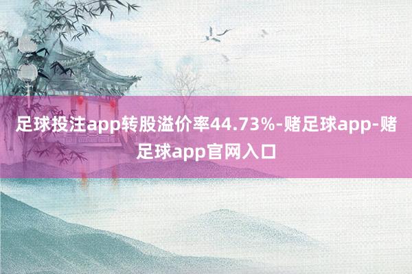 足球投注app转股溢价率44.73%-赌足球app-赌足球app官网入口