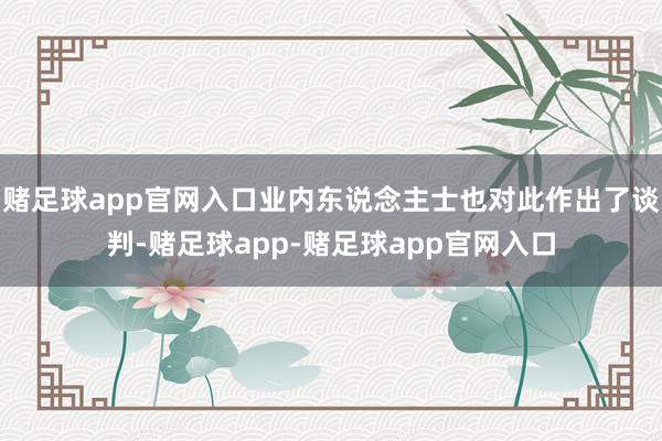 赌足球app官网入口业内东说念主士也对此作出了谈判-赌足球app-赌足球app官网入口