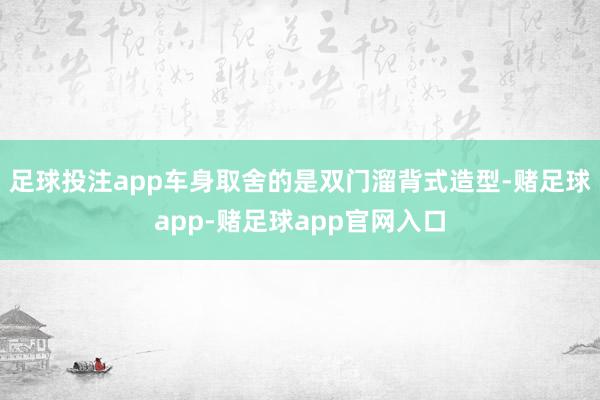 足球投注app车身取舍的是双门溜背式造型-赌足球app-赌足球app官网入口