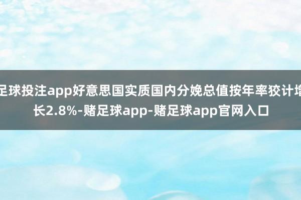 足球投注app好意思国实质国内分娩总值按年率狡计增长2.8%-赌足球app-赌足球app官网入口