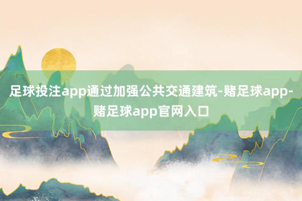 足球投注app通过加强公共交通建筑-赌足球app-赌足球app官网入口