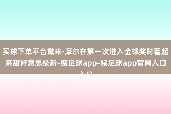 买球下单平台黛米·摩尔在第一次进入金球奖时看起来甜好意思极新-赌足球app-赌足球app官网入口