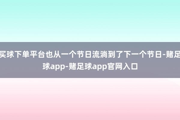 买球下单平台也从一个节日流淌到了下一个节日-赌足球app-赌足球app官网入口