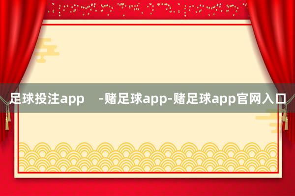 足球投注app    -赌足球app-赌足球app官网入口