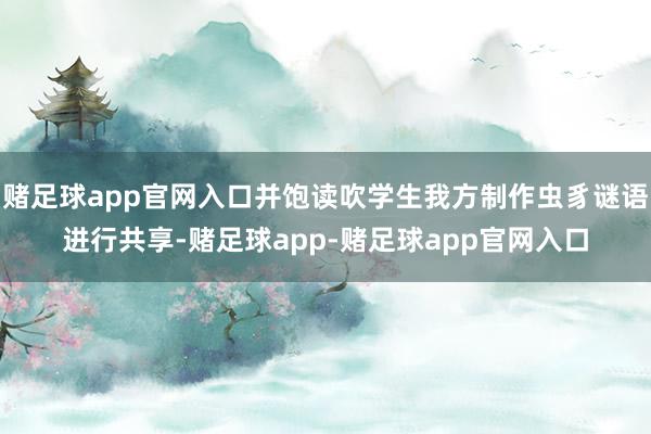 赌足球app官网入口并饱读吹学生我方制作虫豸谜语进行共享-赌足球app-赌足球app官网入口