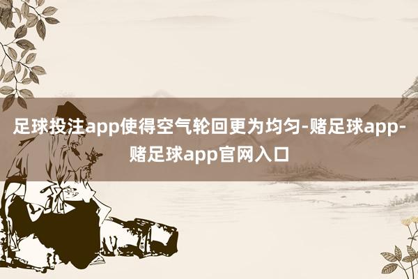 足球投注app使得空气轮回更为均匀-赌足球app-赌足球app官网入口