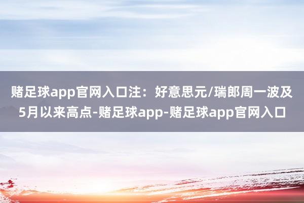 赌足球app官网入口　　注：好意思元/瑞郎周一波及5月以来高点-赌足球app-赌足球app官网入口