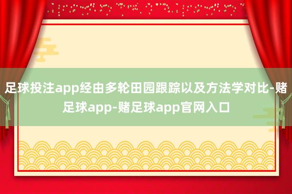 足球投注app经由多轮田园跟踪以及方法学对比-赌足球app-赌足球app官网入口