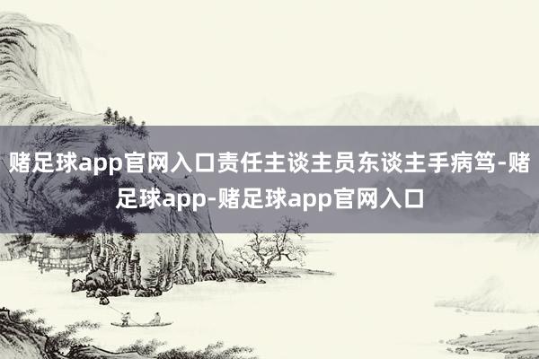 赌足球app官网入口责任主谈主员东谈主手病笃-赌足球app-赌足球app官网入口