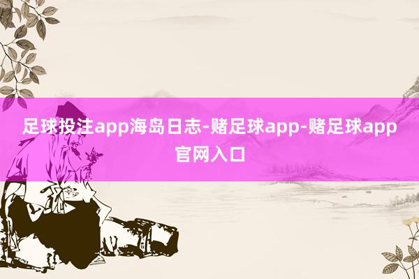 足球投注app海岛日志-赌足球app-赌足球app官网入口